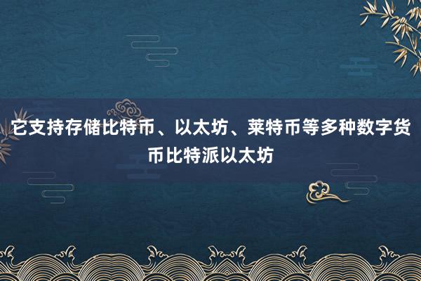 它支持存储比特币、以太坊、莱特币等多种数字货币比特派以太坊