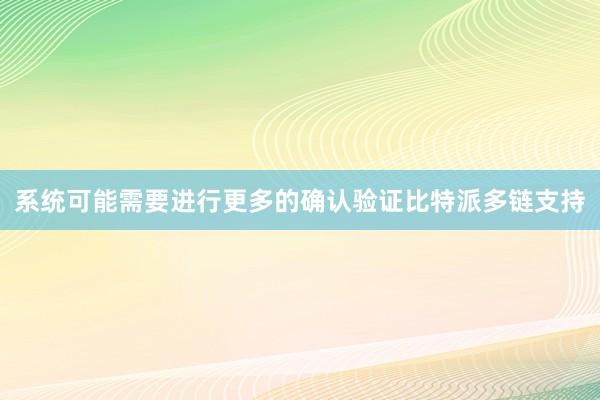 系统可能需要进行更多的确认验证比特派多链支持