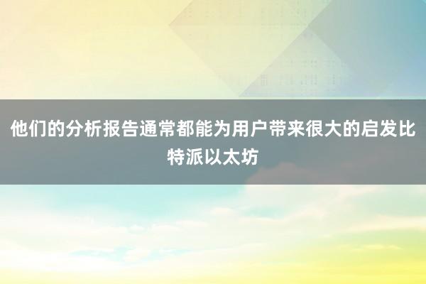 他们的分析报告通常都能为用户带来很大的启发比特派以太坊