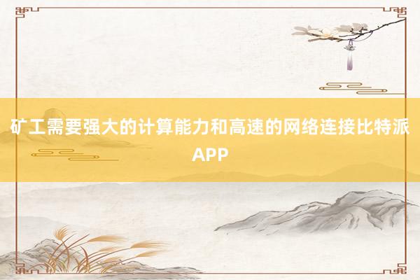 矿工需要强大的计算能力和高速的网络连接比特派APP