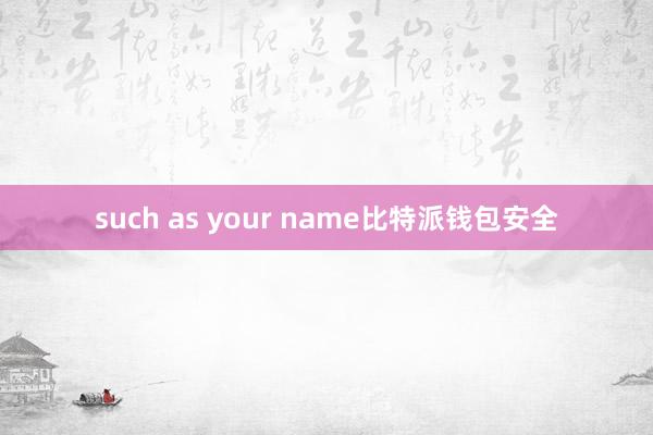 such as your name比特派钱包安全