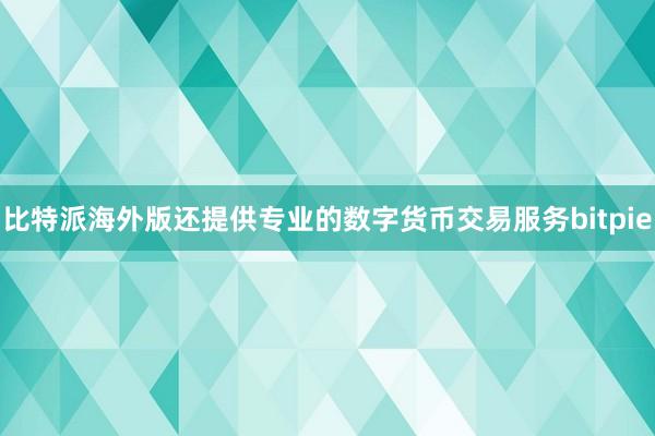 比特派海外版还提供专业的数字货币交易服务bitpie