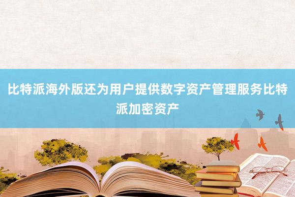 比特派海外版还为用户提供数字资产管理服务比特派加密资产