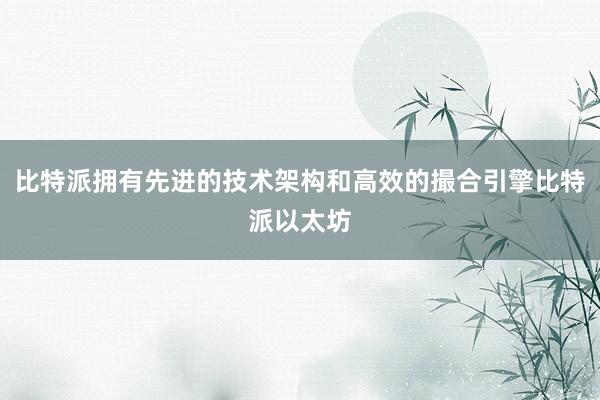 比特派拥有先进的技术架构和高效的撮合引擎比特派以太坊