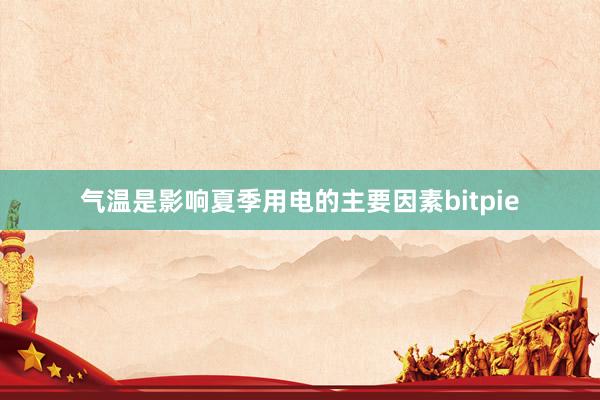 气温是影响夏季用电的主要因素bitpie