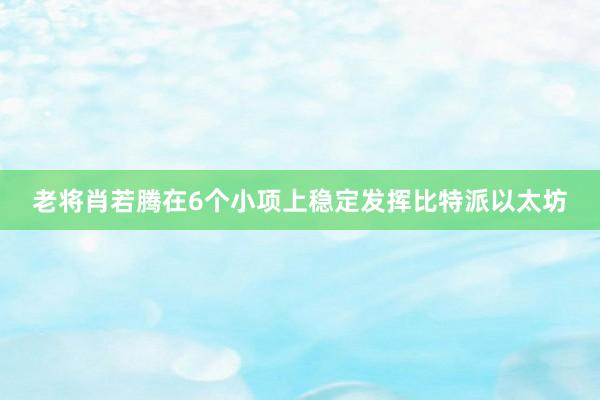 老将肖若腾在6个小项上稳定发挥比特派以太坊