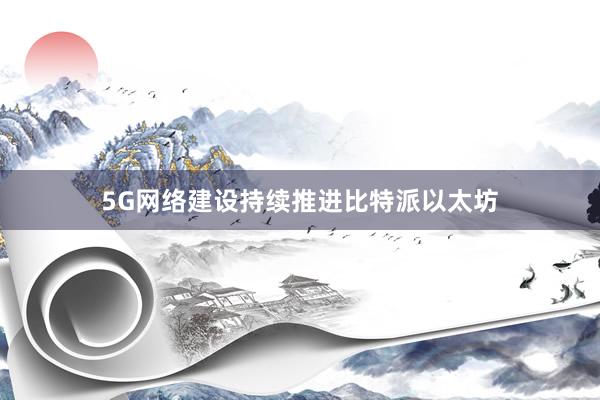 5G网络建设持续推进比特派以太坊