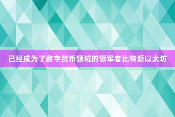 已经成为了数字货币领域的领军者比特派以太坊