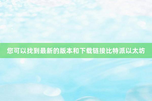 您可以找到最新的版本和下载链接比特派以太坊