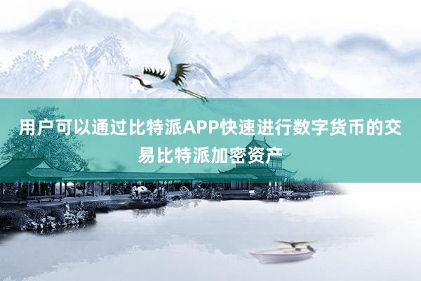 用户可以通过比特派APP快速进行数字货币的交易比特派加密资产