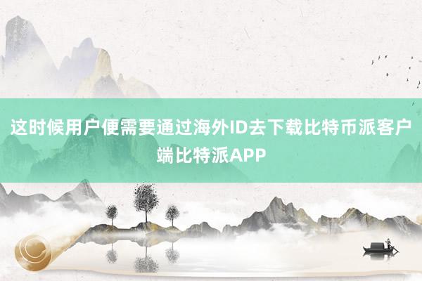 这时候用户便需要通过海外ID去下载比特币派客户端比特派APP