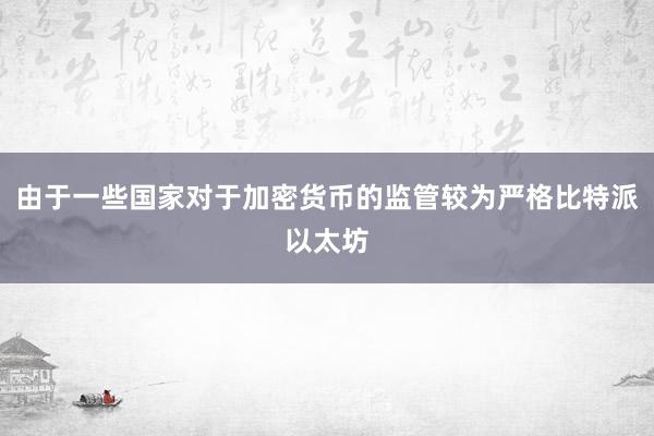 由于一些国家对于加密货币的监管较为严格比特派以太坊