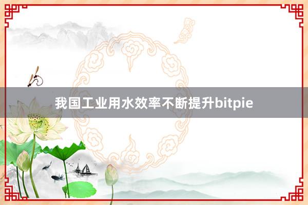 我国工业用水效率不断提升bitpie