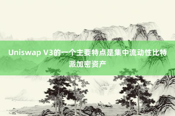 Uniswap V3的一个主要特点是集中流动性比特派加密资产