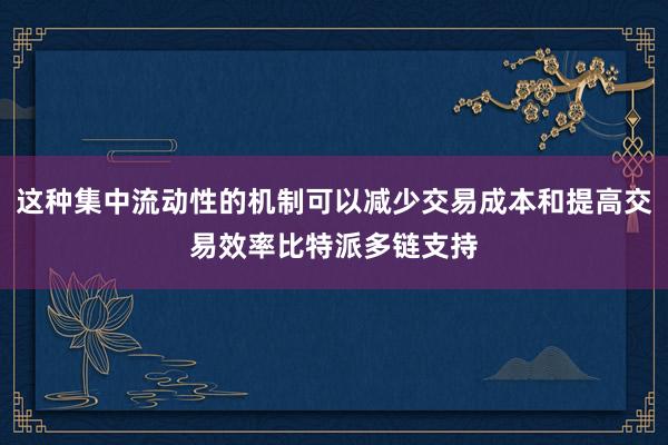 这种集中流动性的机制可以减少交易成本和提高交易效率比特派多链支持