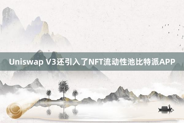 Uniswap V3还引入了NFT流动性池比特派APP