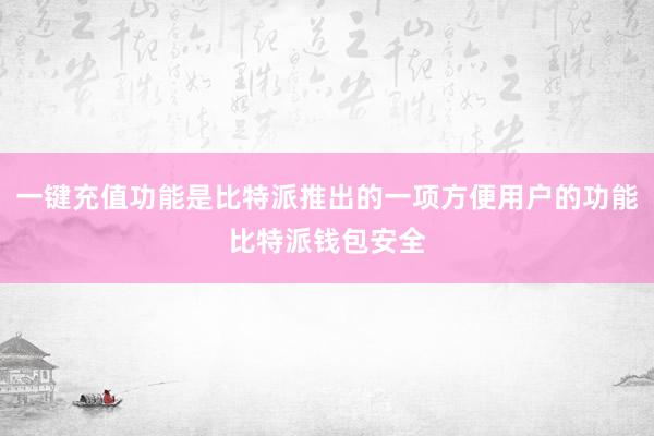 一键充值功能是比特派推出的一项方便用户的功能比特派钱包安全