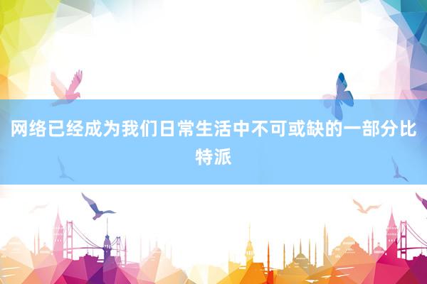 网络已经成为我们日常生活中不可或缺的一部分比特派