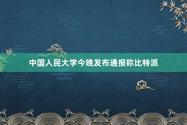 中国人民大学今晚发布通报称比特派