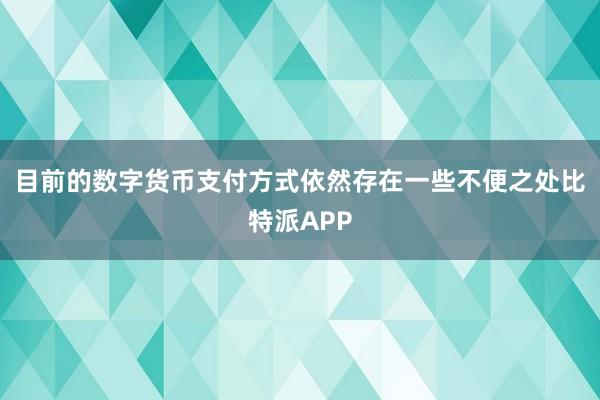 目前的数字货币支付方式依然存在一些不便之处比特派APP