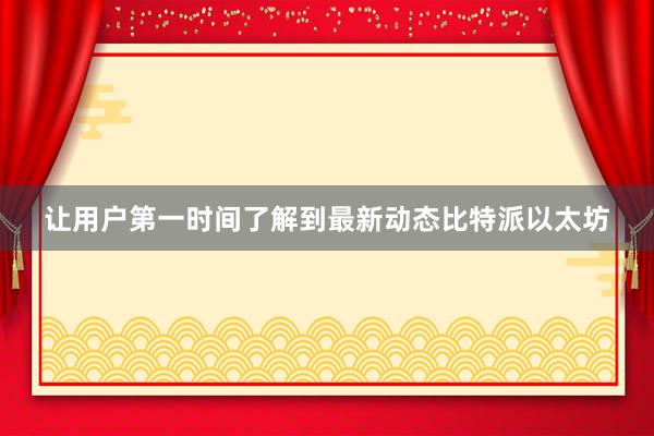 让用户第一时间了解到最新动态比特派以太坊