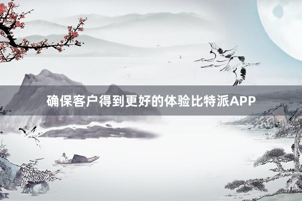 确保客户得到更好的体验比特派APP