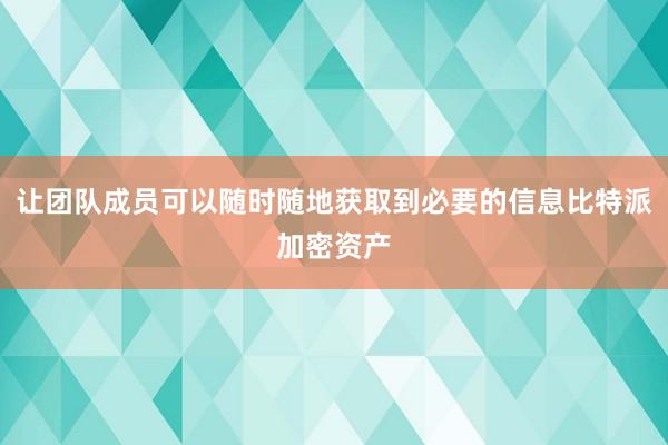 让团队成员可以随时随地获取到必要的信息比特派加密资产