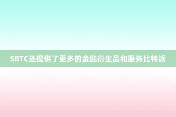 SBTC还提供了更多的金融衍生品和服务比特派