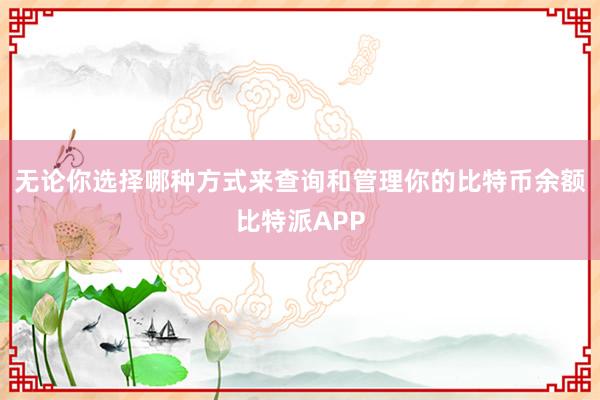 无论你选择哪种方式来查询和管理你的比特币余额比特派APP