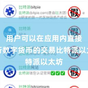 用户可以在应用内直接进行数字货币的交易比特派以太坊