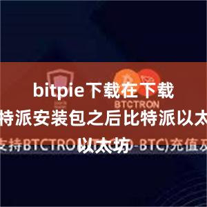 bitpie下载在下载比特派安装包之后比特派以太坊