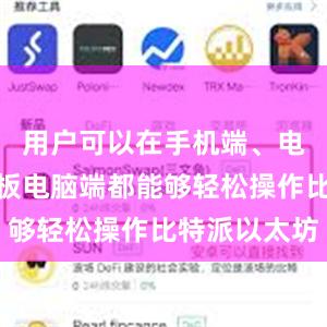 用户可以在手机端、电脑端和平板电脑端都能够轻松操作比特派以太坊