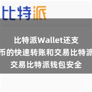 比特派Wallet还支持数字货币的快速转账和交易比特派钱包安全