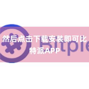 然后点击下载安装即可比特派APP