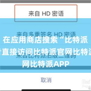 在应用商店搜索“比特派”或者直接访问比特派官网比特派APP