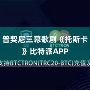 普契尼三幕歌剧《托斯卡》比特派APP