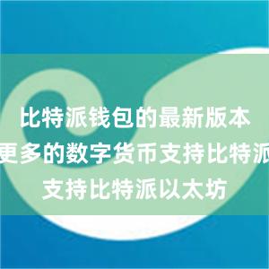 比特派钱包的最新版本增加了更多的数字货币支持比特派以太坊